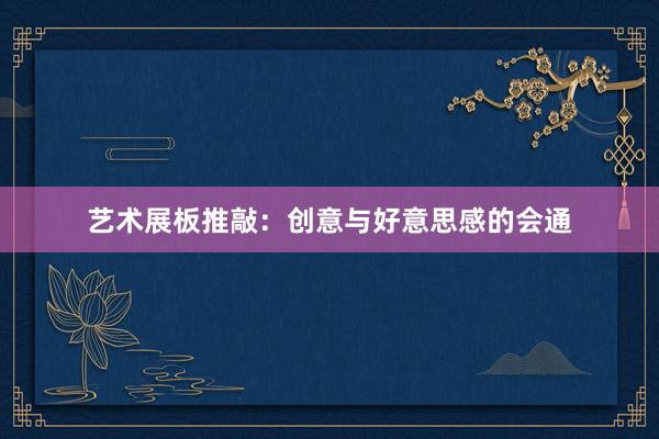 艺术展板推敲：创意与好意思感的会通