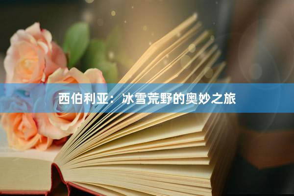 西伯利亚：冰雪荒野的奥妙之旅