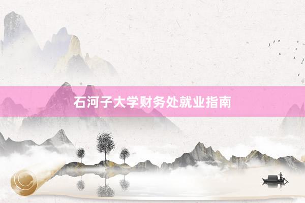 石河子大学财务处就业指南