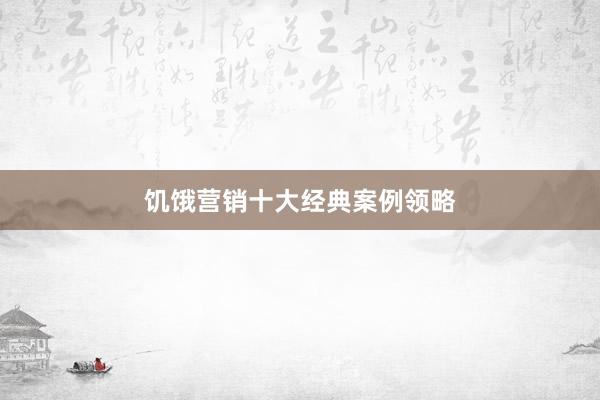饥饿营销十大经典案例领略